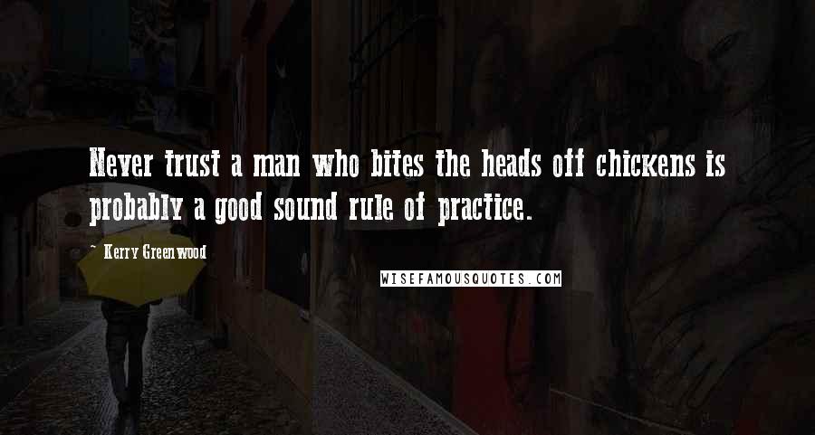 Kerry Greenwood Quotes: Never trust a man who bites the heads off chickens is probably a good sound rule of practice.