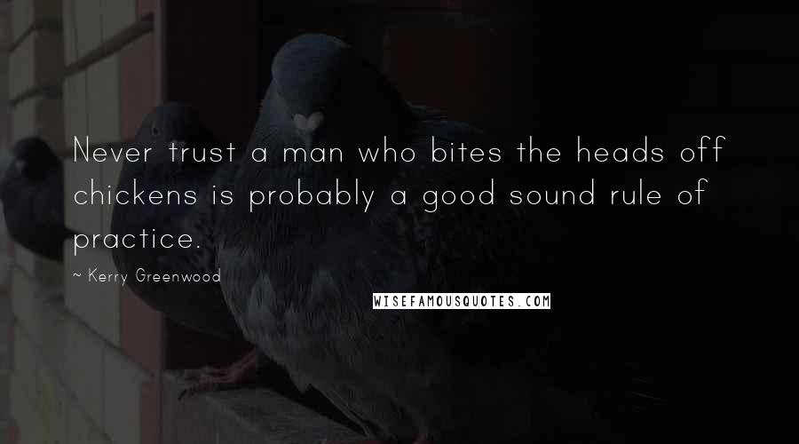 Kerry Greenwood Quotes: Never trust a man who bites the heads off chickens is probably a good sound rule of practice.