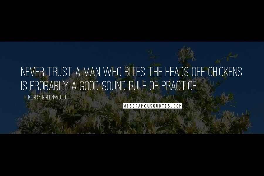 Kerry Greenwood Quotes: Never trust a man who bites the heads off chickens is probably a good sound rule of practice.