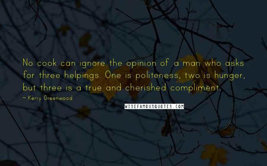 Kerry Greenwood Quotes: No cook can ignore the opinion of a man who asks for three helpings. One is politeness, two is hunger, but three is a true and cherished compliment.