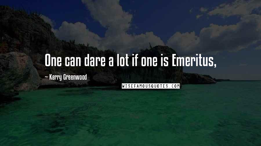 Kerry Greenwood Quotes: One can dare a lot if one is Emeritus,