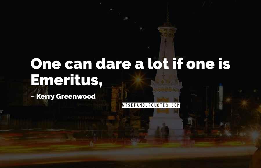 Kerry Greenwood Quotes: One can dare a lot if one is Emeritus,