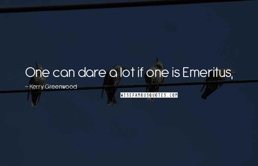 Kerry Greenwood Quotes: One can dare a lot if one is Emeritus,