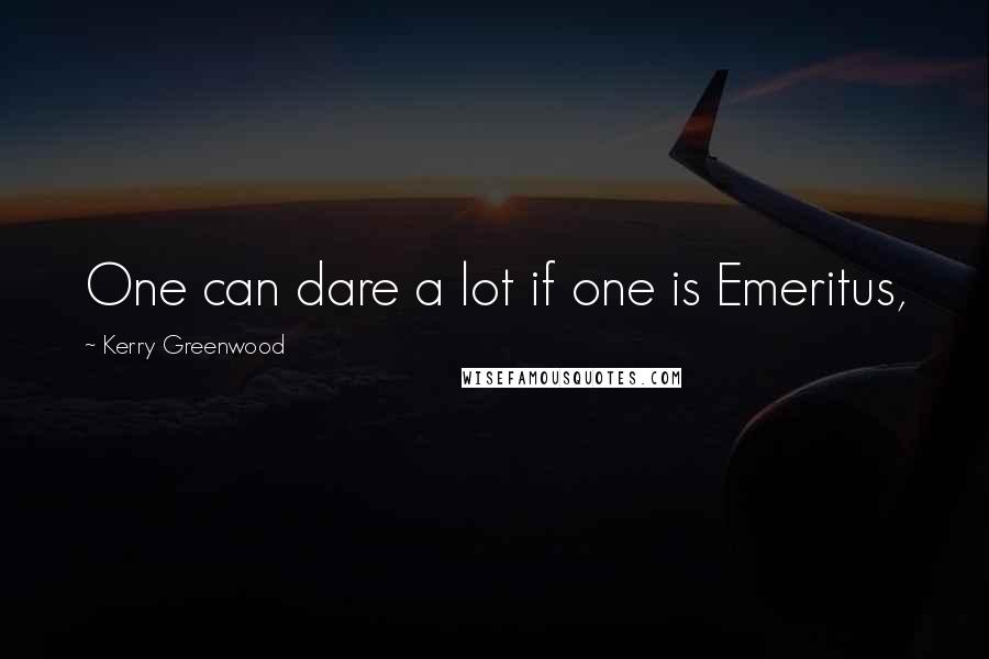 Kerry Greenwood Quotes: One can dare a lot if one is Emeritus,