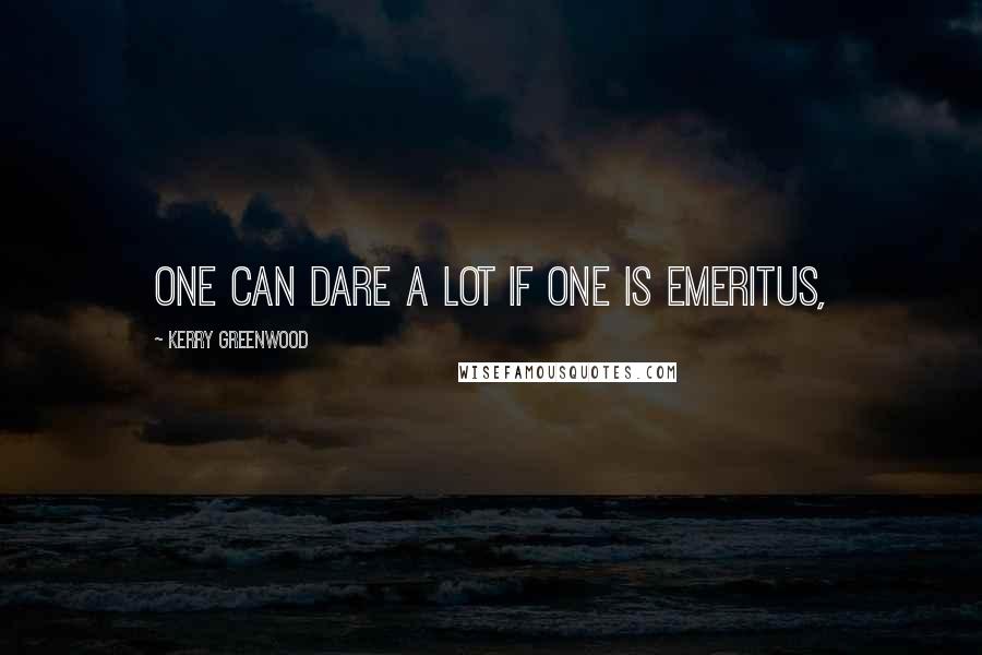 Kerry Greenwood Quotes: One can dare a lot if one is Emeritus,