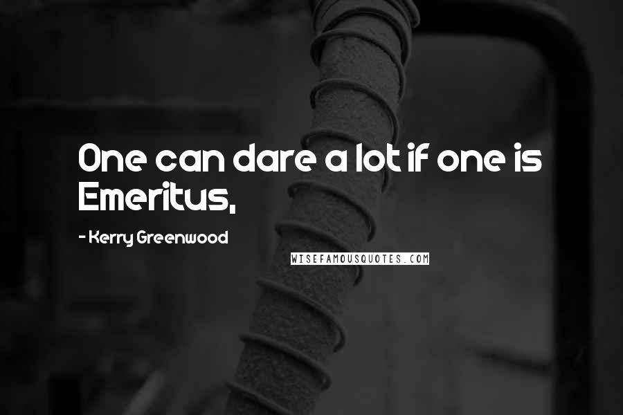 Kerry Greenwood Quotes: One can dare a lot if one is Emeritus,