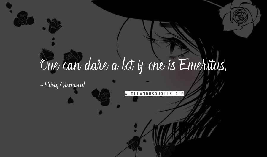 Kerry Greenwood Quotes: One can dare a lot if one is Emeritus,
