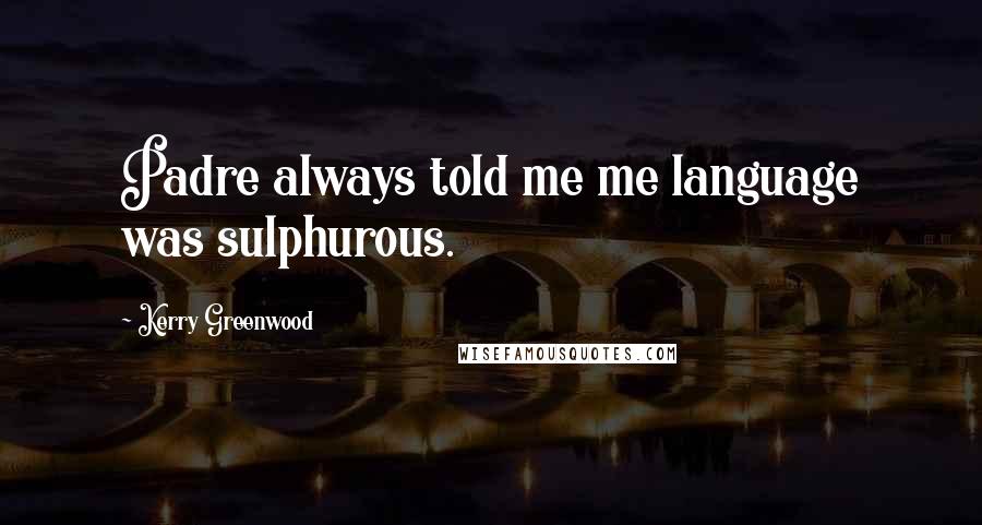 Kerry Greenwood Quotes: Padre always told me me language was sulphurous.