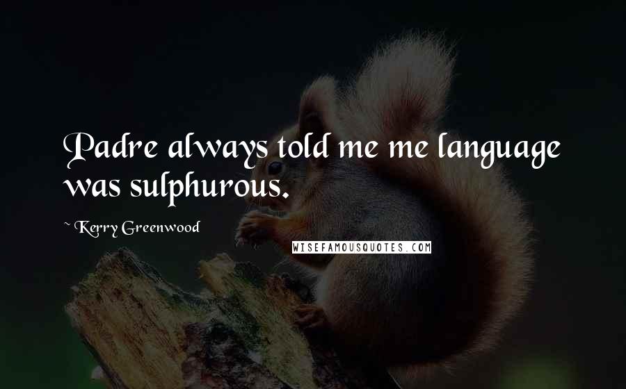 Kerry Greenwood Quotes: Padre always told me me language was sulphurous.