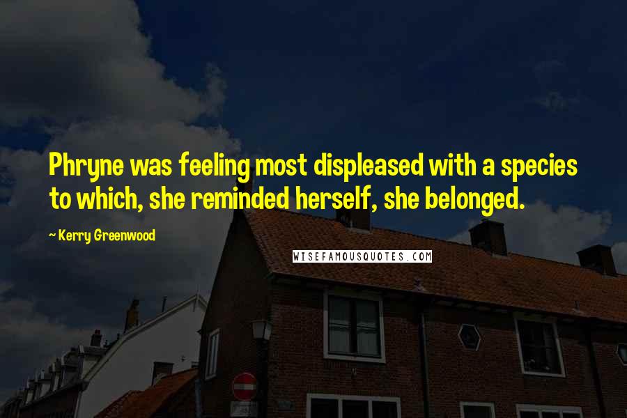 Kerry Greenwood Quotes: Phryne was feeling most displeased with a species to which, she reminded herself, she belonged.