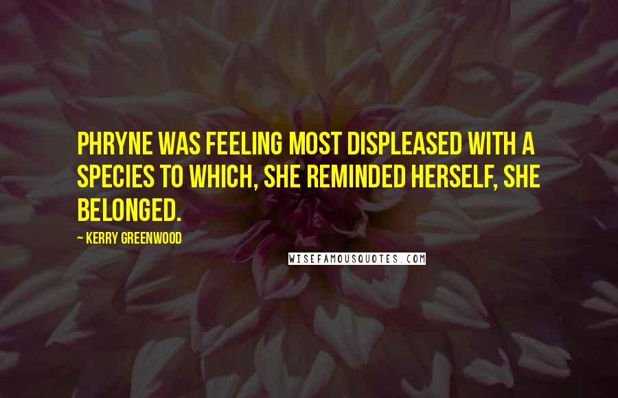 Kerry Greenwood Quotes: Phryne was feeling most displeased with a species to which, she reminded herself, she belonged.