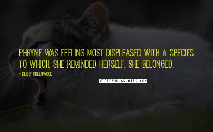 Kerry Greenwood Quotes: Phryne was feeling most displeased with a species to which, she reminded herself, she belonged.