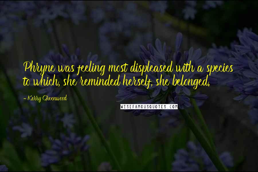 Kerry Greenwood Quotes: Phryne was feeling most displeased with a species to which, she reminded herself, she belonged.