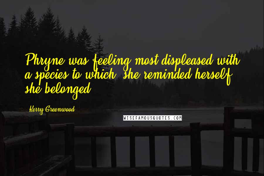 Kerry Greenwood Quotes: Phryne was feeling most displeased with a species to which, she reminded herself, she belonged.