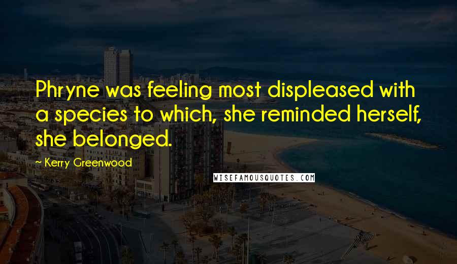 Kerry Greenwood Quotes: Phryne was feeling most displeased with a species to which, she reminded herself, she belonged.