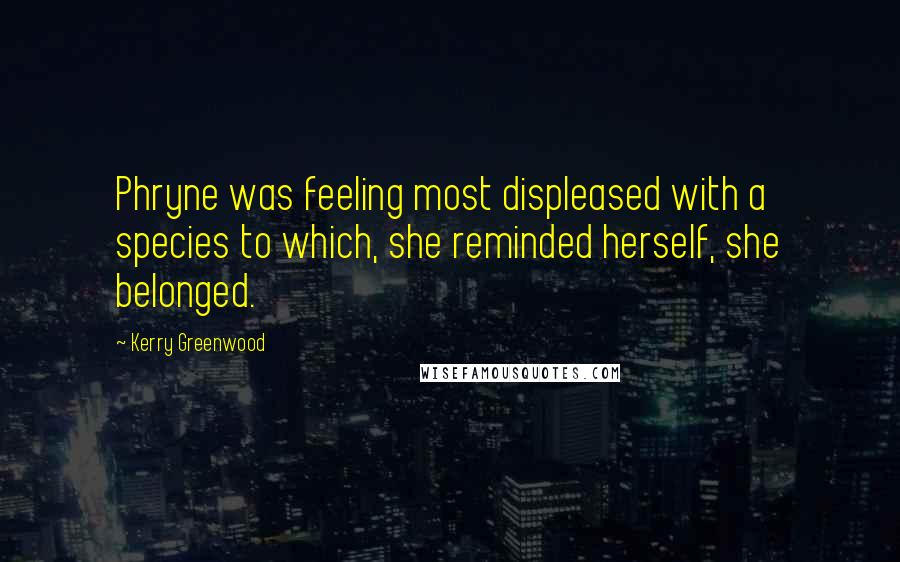 Kerry Greenwood Quotes: Phryne was feeling most displeased with a species to which, she reminded herself, she belonged.