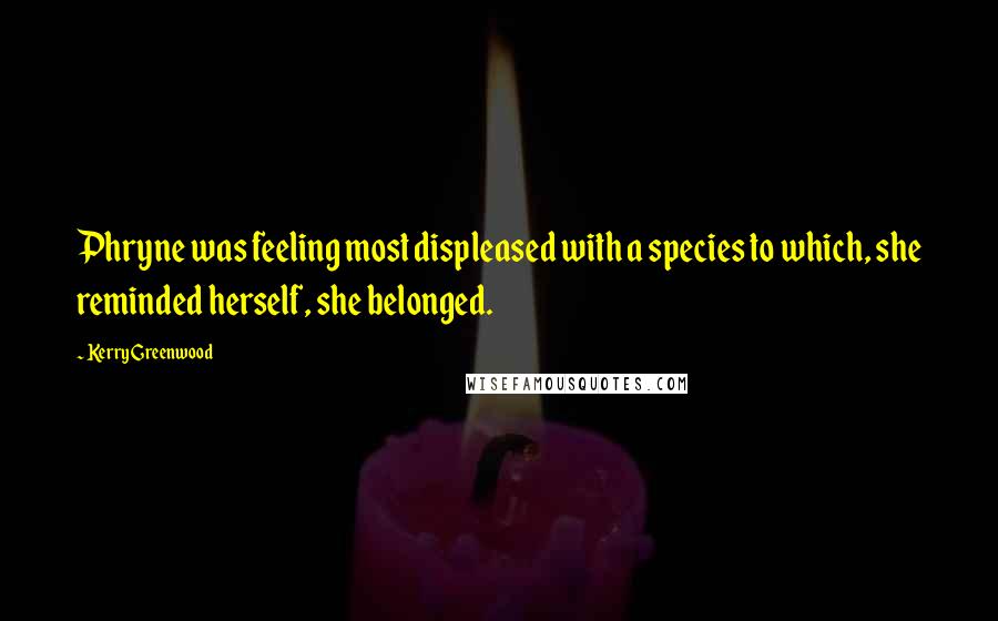 Kerry Greenwood Quotes: Phryne was feeling most displeased with a species to which, she reminded herself, she belonged.