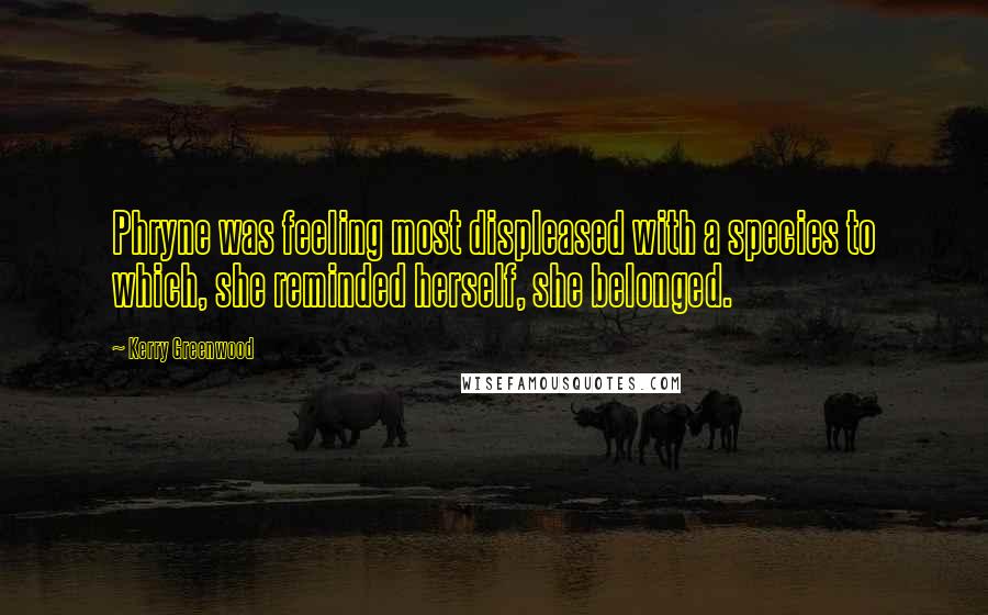 Kerry Greenwood Quotes: Phryne was feeling most displeased with a species to which, she reminded herself, she belonged.