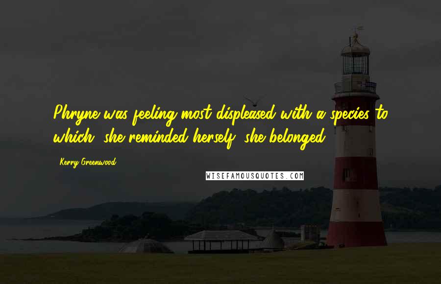 Kerry Greenwood Quotes: Phryne was feeling most displeased with a species to which, she reminded herself, she belonged.