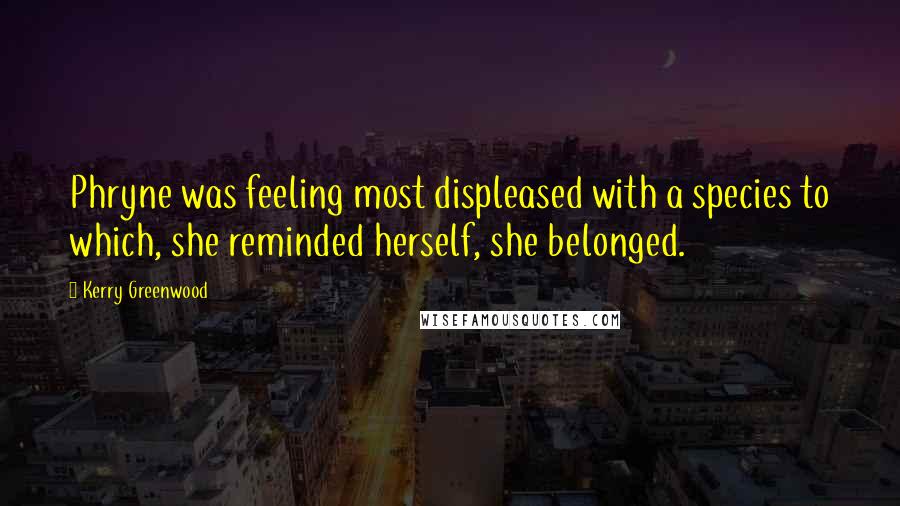 Kerry Greenwood Quotes: Phryne was feeling most displeased with a species to which, she reminded herself, she belonged.