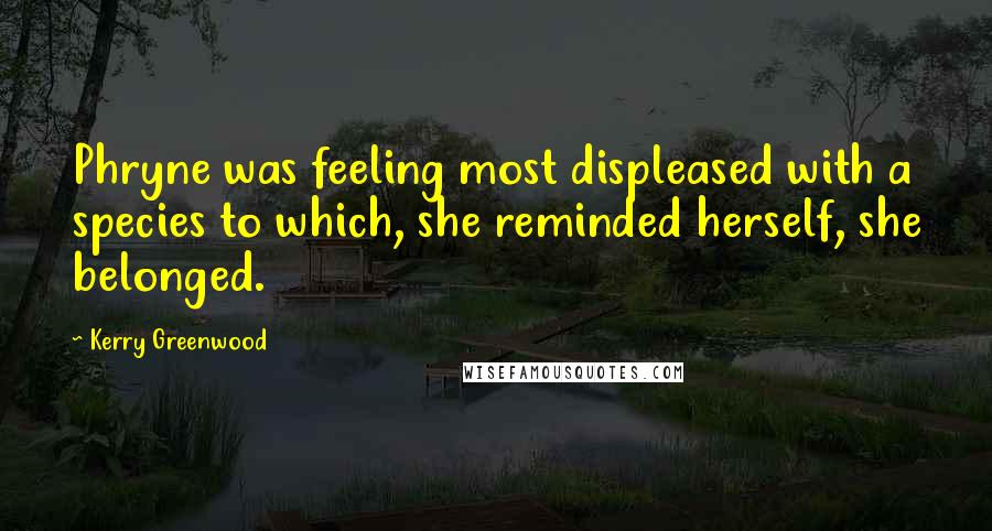 Kerry Greenwood Quotes: Phryne was feeling most displeased with a species to which, she reminded herself, she belonged.