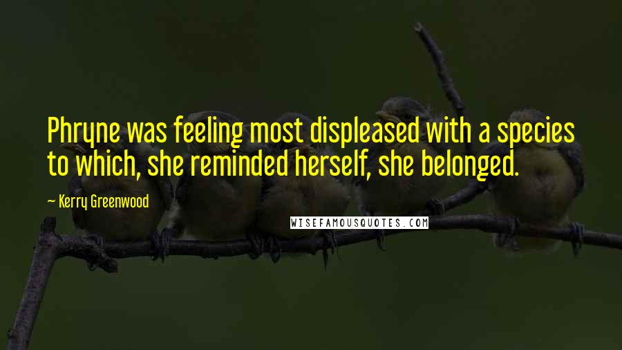 Kerry Greenwood Quotes: Phryne was feeling most displeased with a species to which, she reminded herself, she belonged.