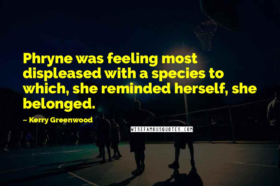 Kerry Greenwood Quotes: Phryne was feeling most displeased with a species to which, she reminded herself, she belonged.