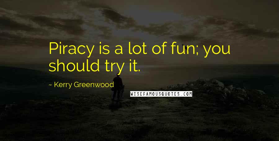 Kerry Greenwood Quotes: Piracy is a lot of fun; you should try it.