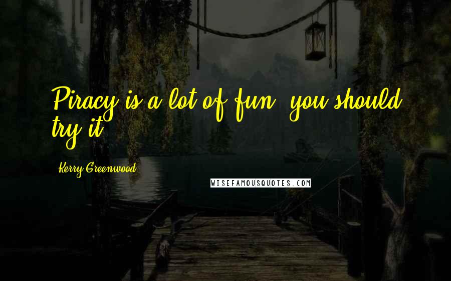 Kerry Greenwood Quotes: Piracy is a lot of fun; you should try it.