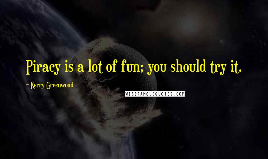 Kerry Greenwood Quotes: Piracy is a lot of fun; you should try it.