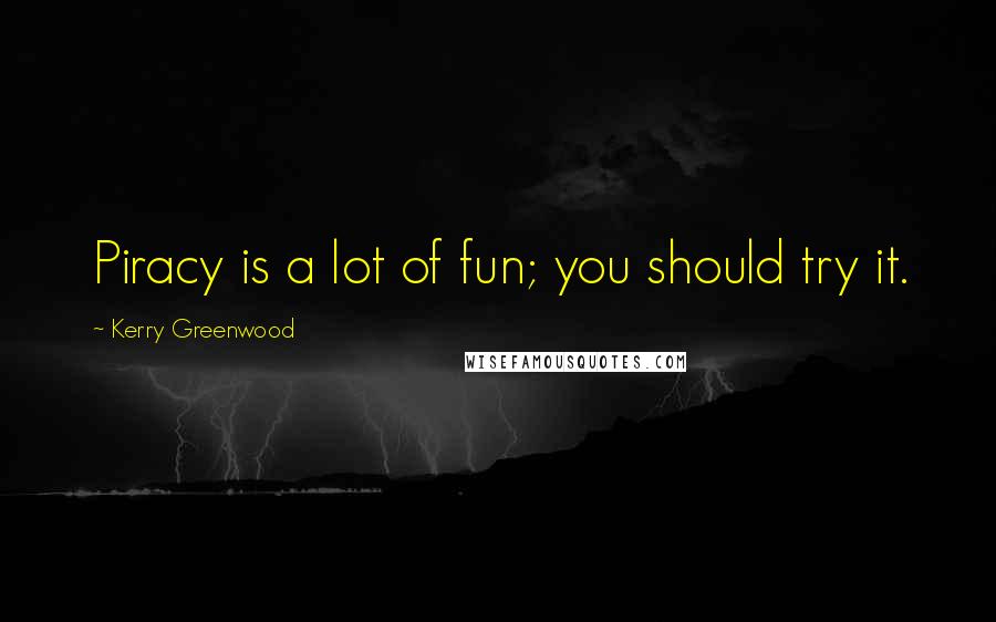 Kerry Greenwood Quotes: Piracy is a lot of fun; you should try it.