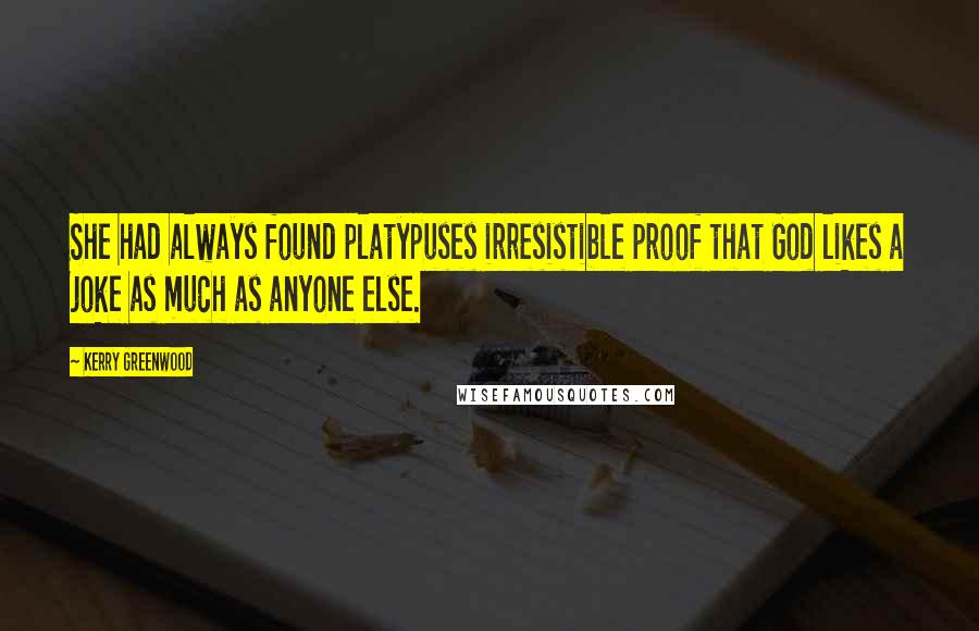 Kerry Greenwood Quotes: She had always found platypuses irresistible proof that God likes a joke as much as anyone else.