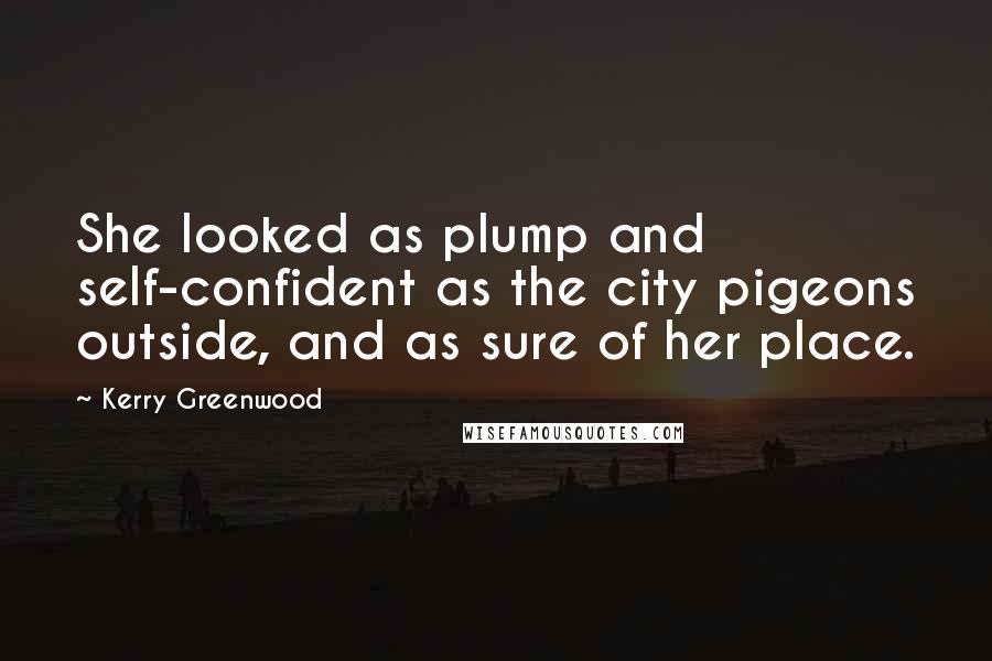 Kerry Greenwood Quotes: She looked as plump and self-confident as the city pigeons outside, and as sure of her place.