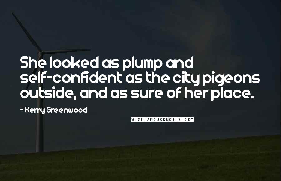 Kerry Greenwood Quotes: She looked as plump and self-confident as the city pigeons outside, and as sure of her place.