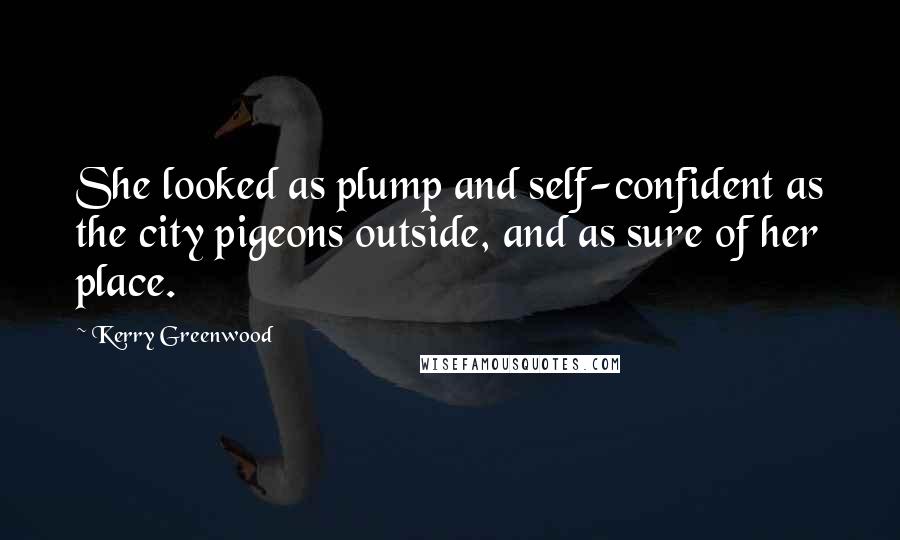 Kerry Greenwood Quotes: She looked as plump and self-confident as the city pigeons outside, and as sure of her place.