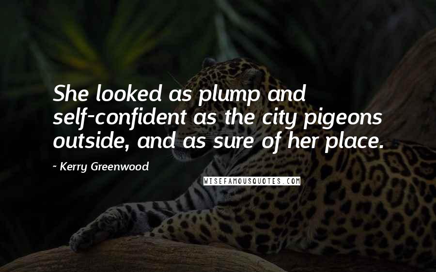 Kerry Greenwood Quotes: She looked as plump and self-confident as the city pigeons outside, and as sure of her place.