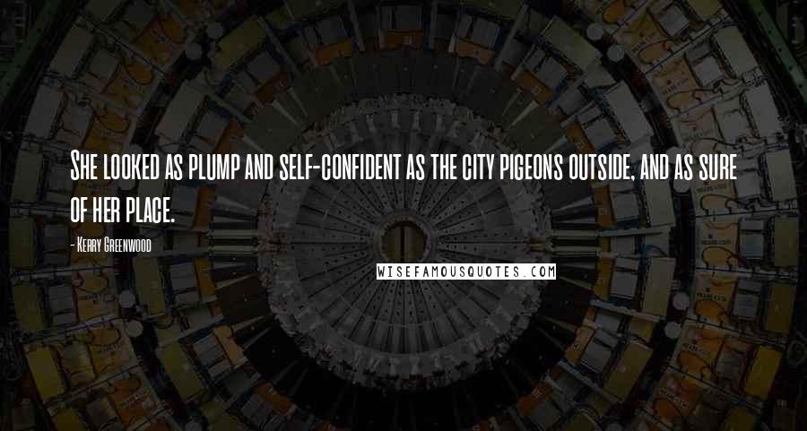 Kerry Greenwood Quotes: She looked as plump and self-confident as the city pigeons outside, and as sure of her place.