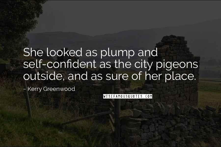 Kerry Greenwood Quotes: She looked as plump and self-confident as the city pigeons outside, and as sure of her place.