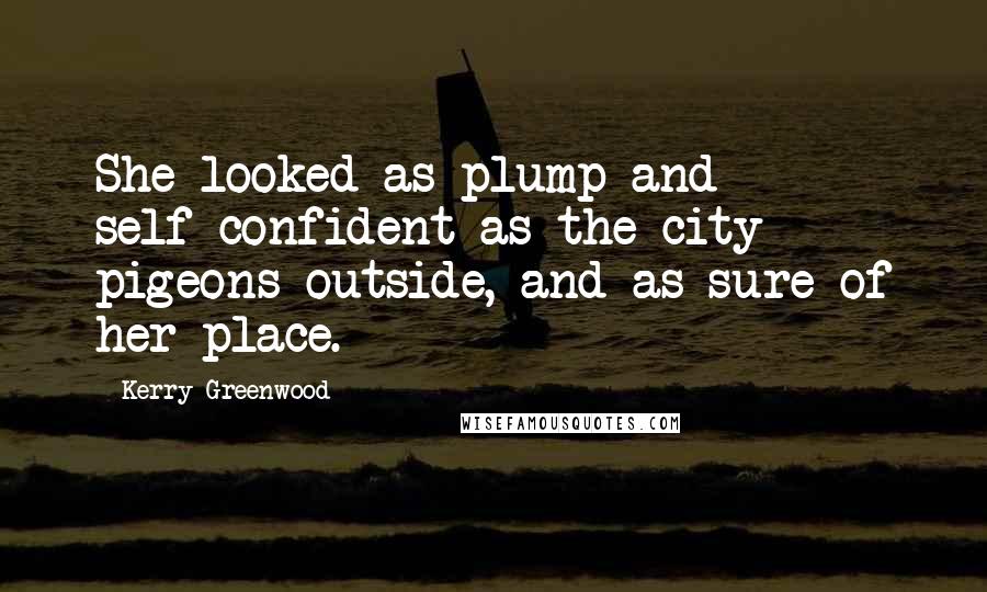 Kerry Greenwood Quotes: She looked as plump and self-confident as the city pigeons outside, and as sure of her place.