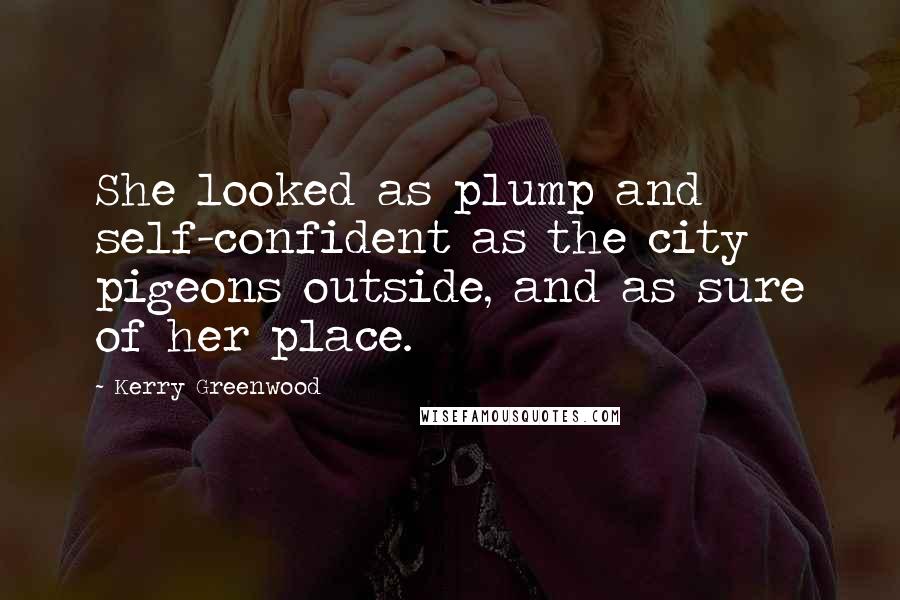 Kerry Greenwood Quotes: She looked as plump and self-confident as the city pigeons outside, and as sure of her place.