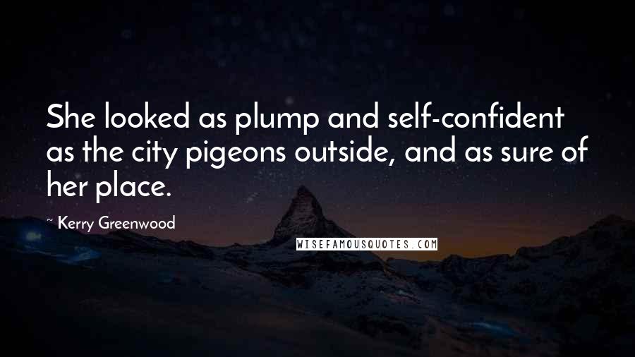 Kerry Greenwood Quotes: She looked as plump and self-confident as the city pigeons outside, and as sure of her place.