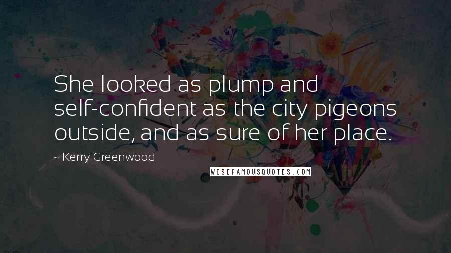 Kerry Greenwood Quotes: She looked as plump and self-confident as the city pigeons outside, and as sure of her place.