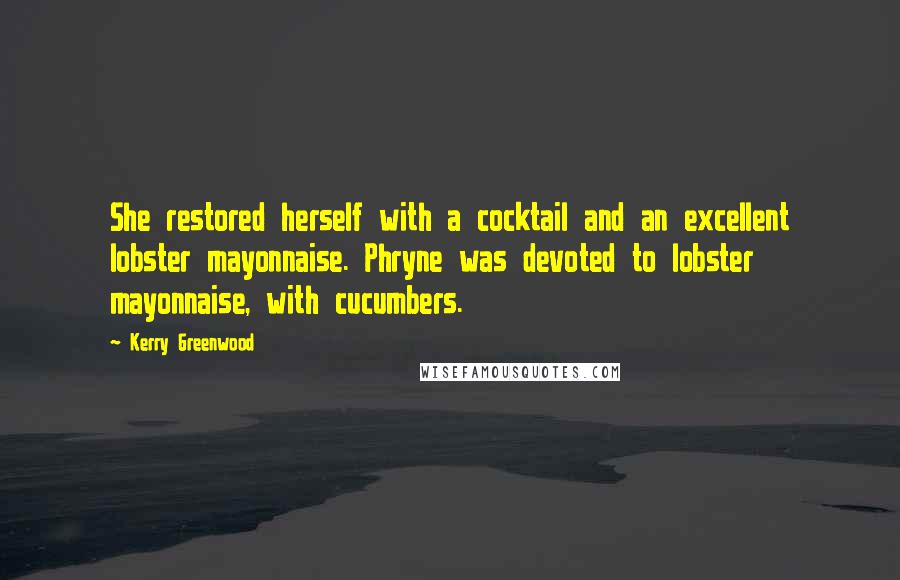 Kerry Greenwood Quotes: She restored herself with a cocktail and an excellent lobster mayonnaise. Phryne was devoted to lobster mayonnaise, with cucumbers.