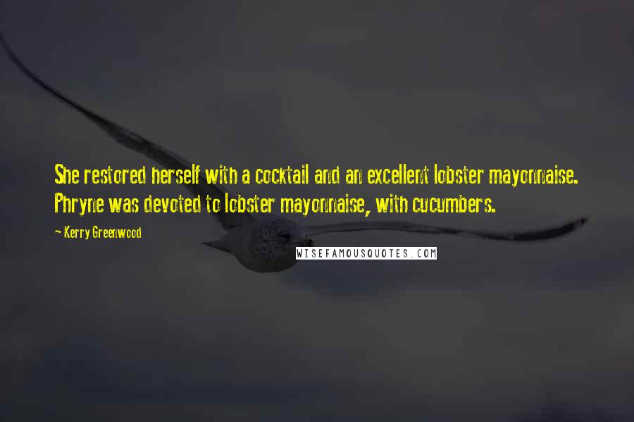 Kerry Greenwood Quotes: She restored herself with a cocktail and an excellent lobster mayonnaise. Phryne was devoted to lobster mayonnaise, with cucumbers.