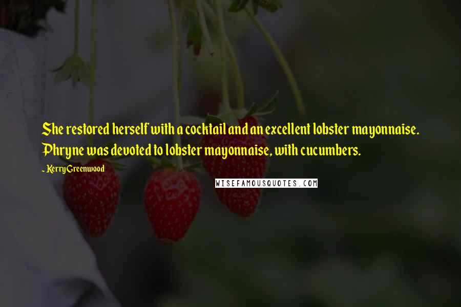 Kerry Greenwood Quotes: She restored herself with a cocktail and an excellent lobster mayonnaise. Phryne was devoted to lobster mayonnaise, with cucumbers.