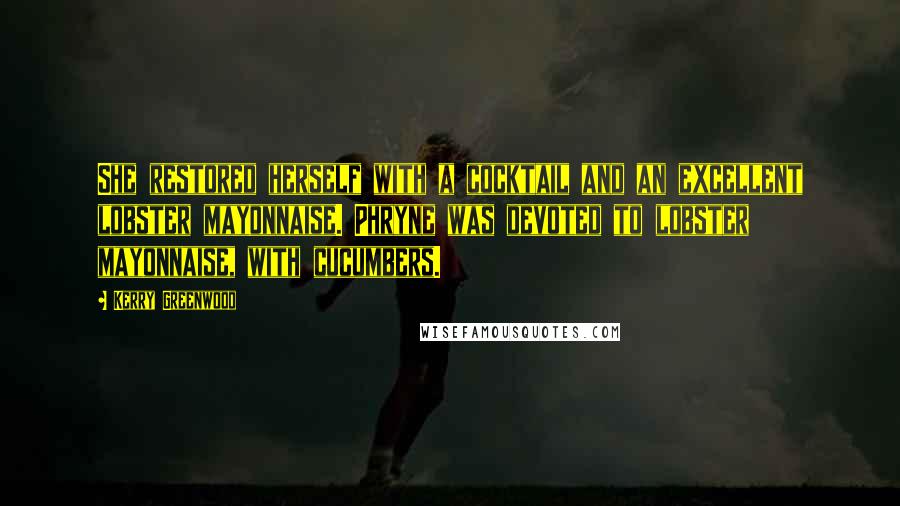 Kerry Greenwood Quotes: She restored herself with a cocktail and an excellent lobster mayonnaise. Phryne was devoted to lobster mayonnaise, with cucumbers.