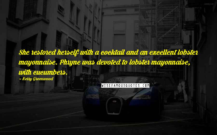 Kerry Greenwood Quotes: She restored herself with a cocktail and an excellent lobster mayonnaise. Phryne was devoted to lobster mayonnaise, with cucumbers.