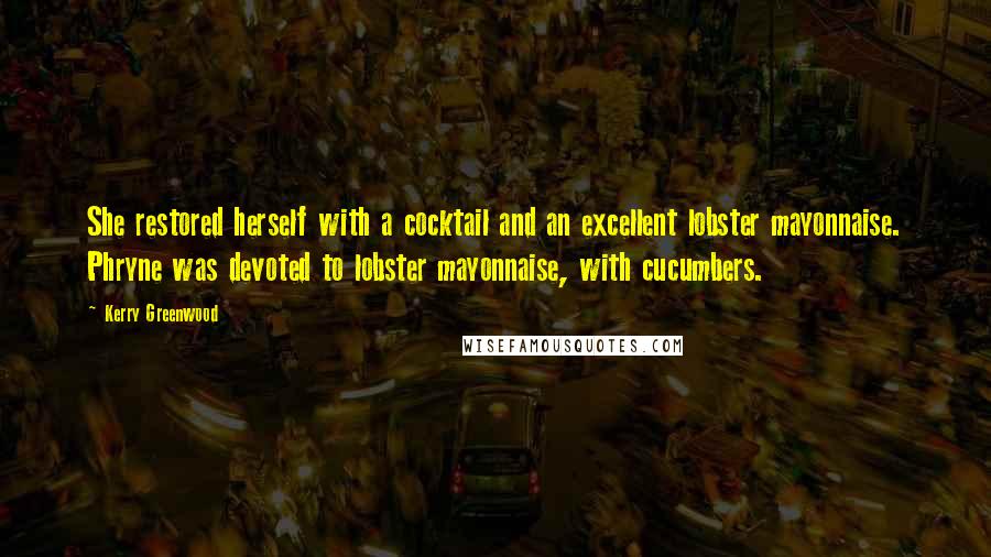 Kerry Greenwood Quotes: She restored herself with a cocktail and an excellent lobster mayonnaise. Phryne was devoted to lobster mayonnaise, with cucumbers.