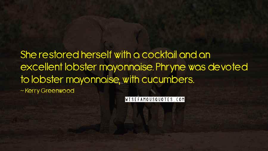 Kerry Greenwood Quotes: She restored herself with a cocktail and an excellent lobster mayonnaise. Phryne was devoted to lobster mayonnaise, with cucumbers.