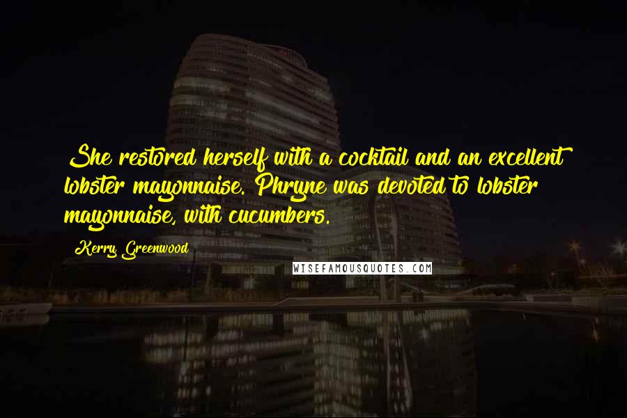 Kerry Greenwood Quotes: She restored herself with a cocktail and an excellent lobster mayonnaise. Phryne was devoted to lobster mayonnaise, with cucumbers.